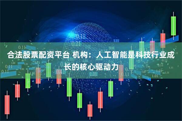 合法股票配资平台 机构：人工智能是科技行业成长的核心驱动力