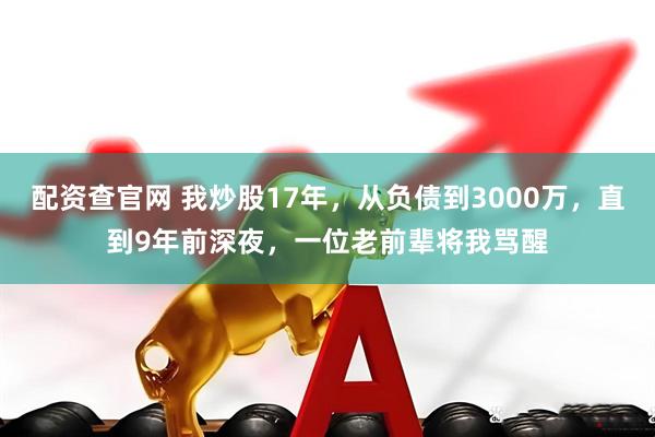 配资查官网 我炒股17年，从负债到3000万，直到9年前深夜，一位老前辈将我骂醒