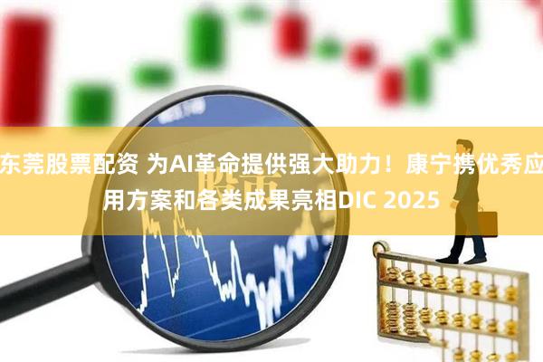 东莞股票配资 为AI革命提供强大助力！康宁携优秀应用方案和各类成果亮相DIC 2025