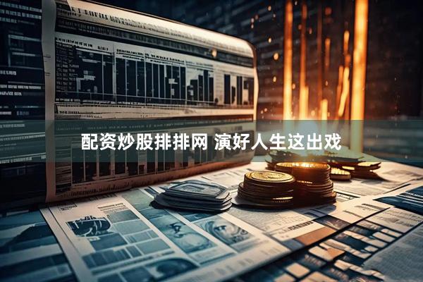 配资炒股排排网 演好人生这出戏