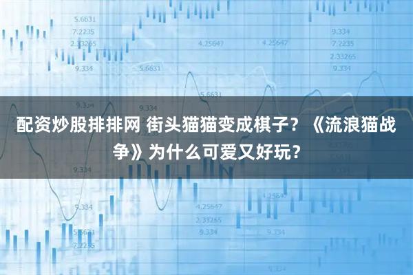 配资炒股排排网 街头猫猫变成棋子？《流浪猫战争》为什么可爱又好玩？