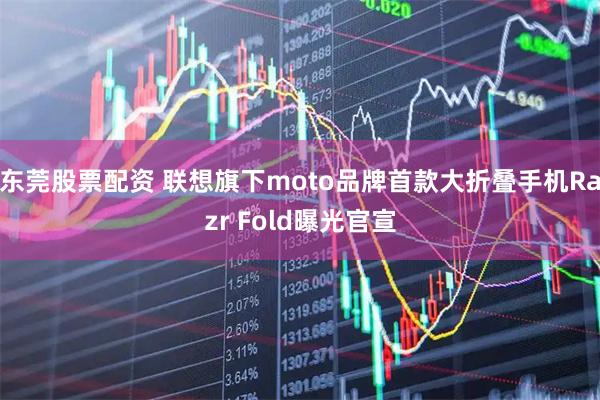 东莞股票配资 联想旗下moto品牌首款大折叠手机Razr Fold曝光官宣