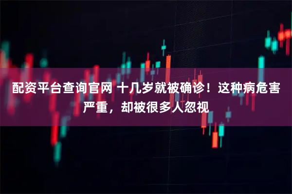 配资平台查询官网 十几岁就被确诊！这种病危害严重，却被很多人忽视
