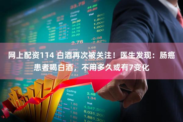 网上配资114 白酒再次被关注！医生发现：肠癌患者喝白酒，不用多久或有7变化