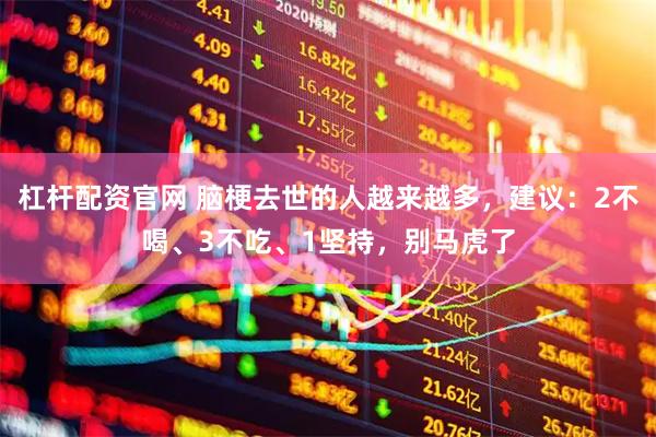 杠杆配资官网 脑梗去世的人越来越多,建议:2不喝、3不吃、1坚持,别马虎了